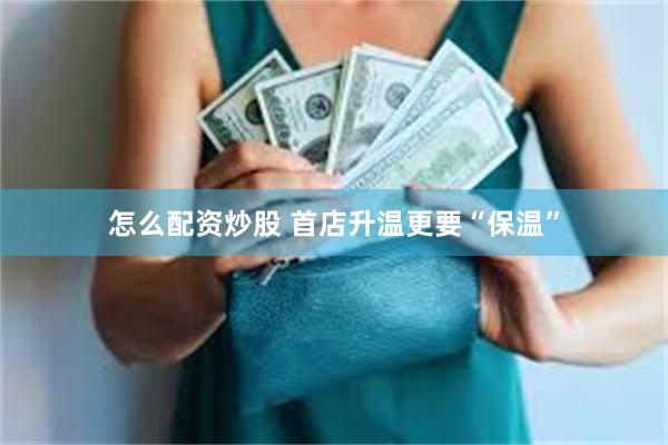 怎么配资炒股 首店升温更要“保温”