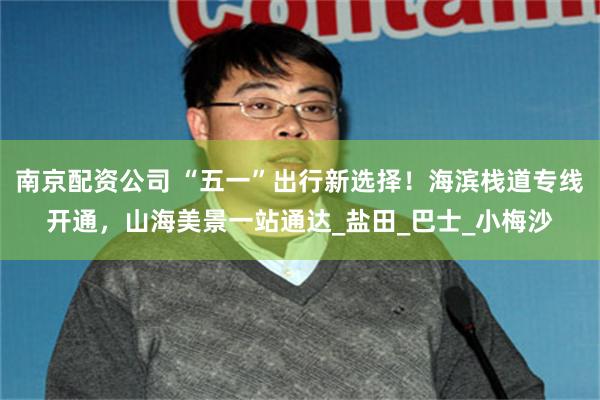 南京配资公司 “五一”出行新选择！海滨栈道专线开通，山海美景一站通达_盐田_巴士_小梅沙