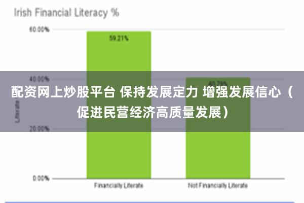 配资网上炒股平台 保持发展定力 增强发展信心（促进民营经济高质量发展）