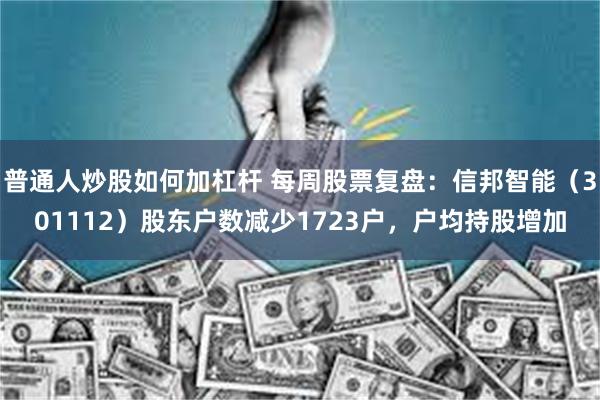 普通人炒股如何加杠杆 每周股票复盘：信邦智能（301112）股东户数减少1723户，户均持股增加