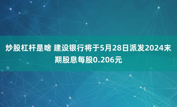 炒股杠杆是啥 建设银行将于5月28日派发2024末期股息每股0.206元