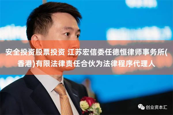 安全投资股票投资 江苏宏信委任德恒律师事务所(香港)有限法律责任合伙为法律程序代理人
