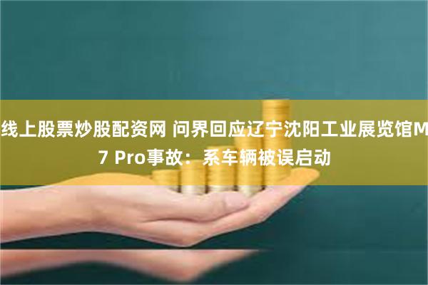 线上股票炒股配资网 问界回应辽宁沈阳工业展览馆M7 Pro事故：系车辆被误启动