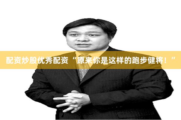 配资炒股优秀配资 “原来你是这样的跑步健将！”