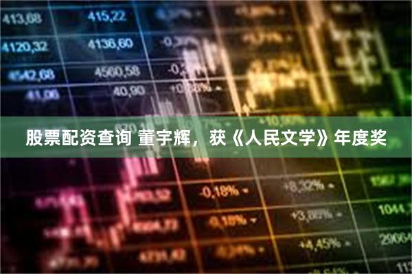 股票配资查询 董宇辉，获《人民文学》年度奖