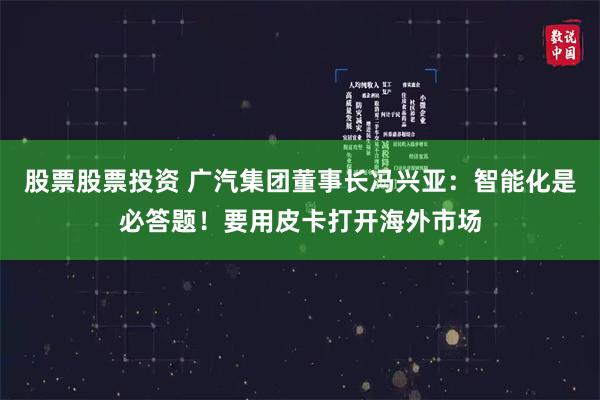 股票股票投资 广汽集团董事长冯兴亚：智能化是必答题！要用皮卡打开海外市场