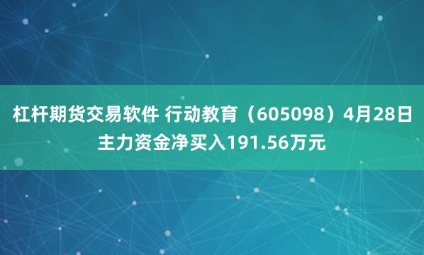 杠杆期货交易软件 行动教育（605098）4月28日主力资金净买入191.56万元