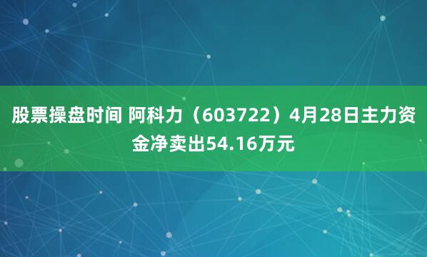 股票操盘时间 阿科力（603722）4月28日主力资金净卖出54.16万元