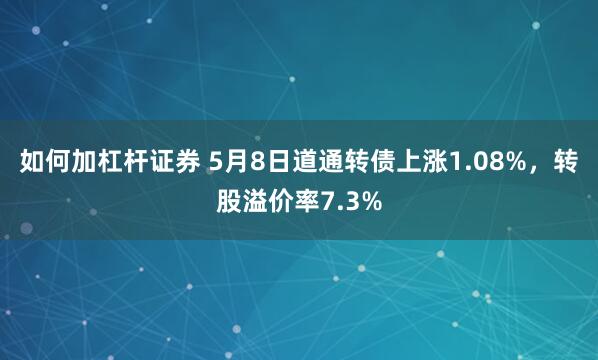如何加杠杆证券 5月8日道通转债上涨1.08%，转股溢价率7.3%