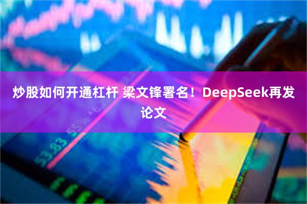 炒股如何开通杠杆 梁文锋署名！DeepSeek再发论文