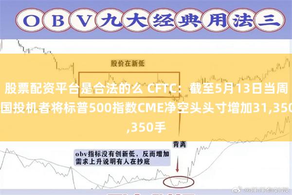 股票配资平台是合法的么 CFTC：截至5月13日当周 美国投机者将标普500指数CME净空头头寸增加31,350手