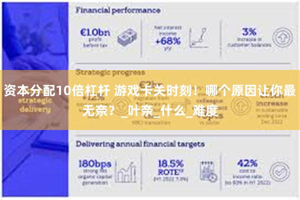 资本分配10倍杠杆 游戏卡关时刻！哪个原因让你最无奈？_叶奈_什么_难度