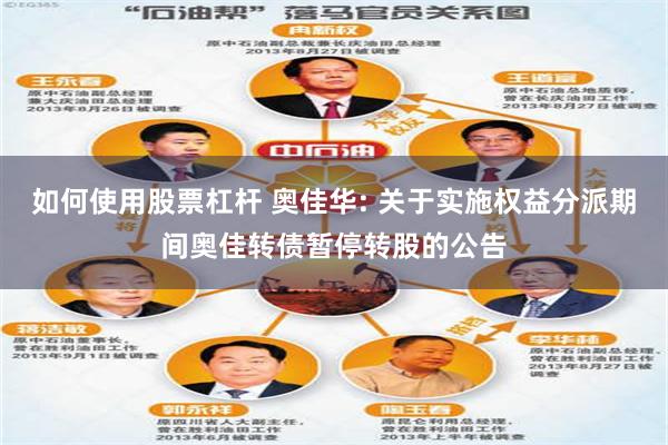 如何使用股票杠杆 奥佳华: 关于实施权益分派期间奥佳转债暂停转股的公告