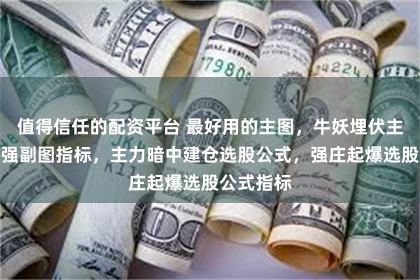 值得信任的配资平台 最好用的主图，牛妖埋伏主力吸筹最强副图指标，主力暗中建仓选股公式，强庄起爆选股公式指标