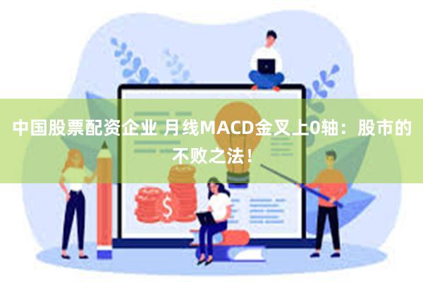 中国股票配资企业 月线MACD金叉上0轴:股市的不败之法!