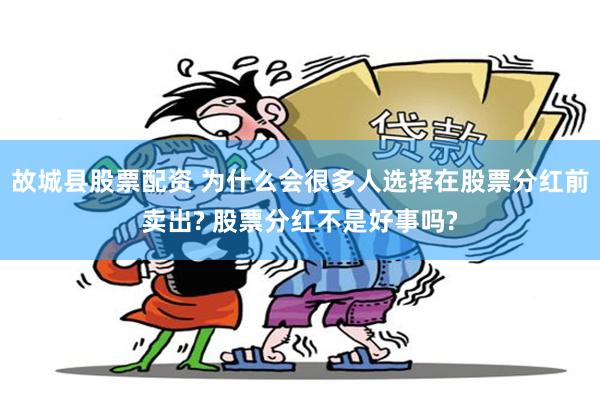 故城县股票配资 为什么会很多人选择在股票分红前卖出? 股票分红不是好事吗?
