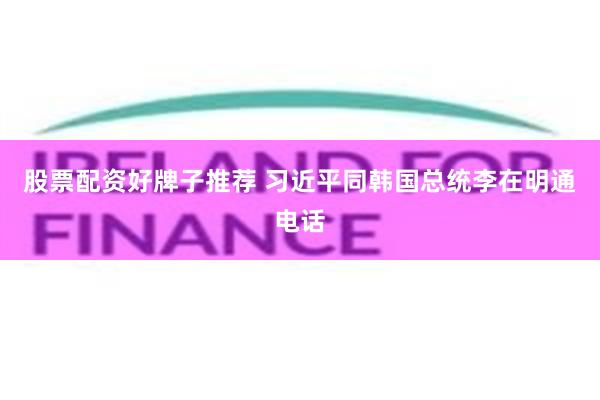股票配资好牌子推荐 习近平同韩国总统李在明通电话