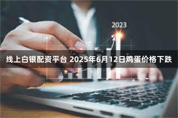 线上白银配资平台 2025年6月12日鸡蛋价格下跌
