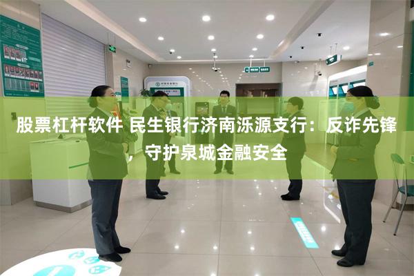 股票杠杆软件 民生银行济南泺源支行：反诈先锋，守护泉城金融安全