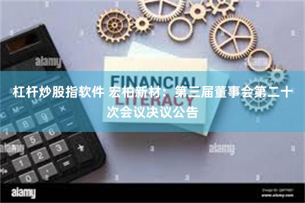 杠杆炒股指软件 宏柏新材：第三届董事会第二十次会议决议公告