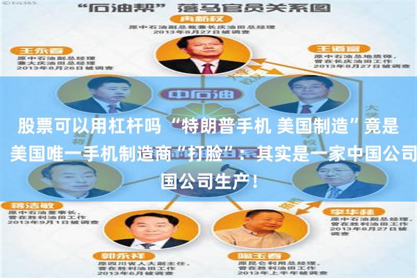股票可以用杠杆吗 “特朗普手机 美国制造”竟是谎言！美国唯一手机制造商“打脸”：其实是一家中国公司生产！