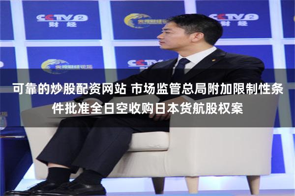 可靠的炒股配资网站 市场监管总局附加限制性条件批准全日空收购日本货航股权案