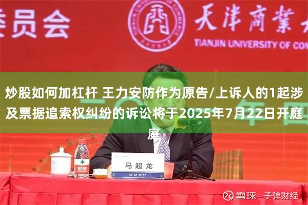 炒股如何加杠杆 王力安防作为原告/上诉人的1起涉及票据追索权纠纷的诉讼将于2025年7月22日开庭