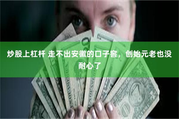 炒股上杠杆 走不出安徽的口子窖，创始元老也没耐心了
