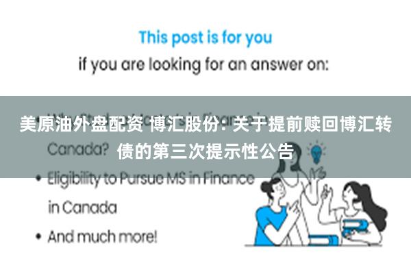 美原油外盘配资 博汇股份: 关于提前赎回博汇转债的第三次提示性公告