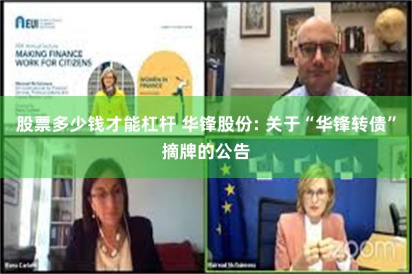 股票多少钱才能杠杆 华锋股份: 关于“华锋转债”摘牌的公告