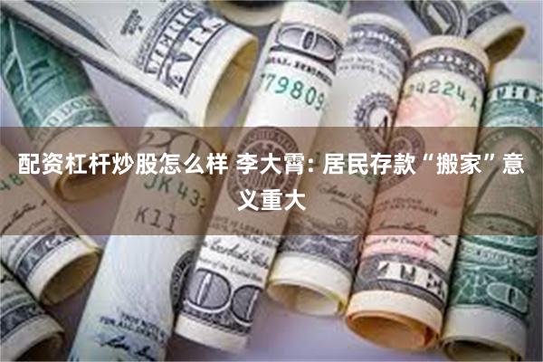 配资杠杆炒股怎么样 李大霄: 居民存款“搬家”意义重大