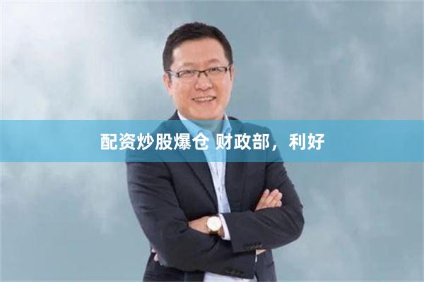 配资炒股爆仓 财政部，利好