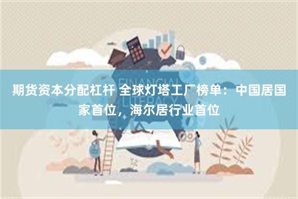 期货资本分配杠杆 全球灯塔工厂榜单：中国居国家首位，海尔居行业首位