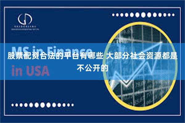 股票配资合法的平台有哪些 大部分社会资源都是不公开的